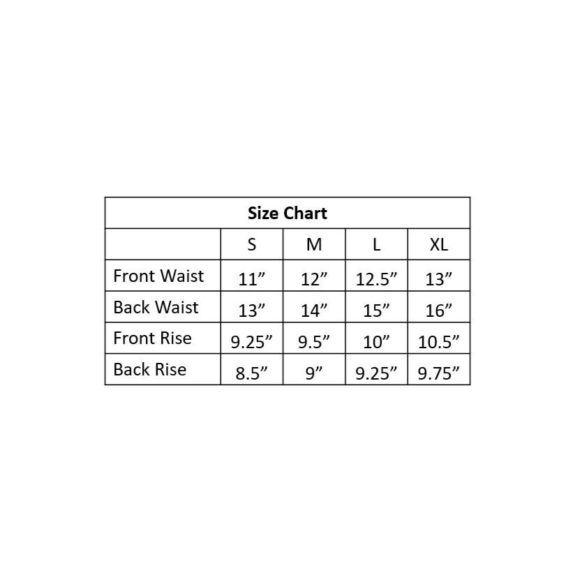 Chart with size spec details. Small 11 inch front waist, 13 inch back waist, 9 point two five inch front rise, 8 point five inch back rise. Medium 12 inch front waist, 14 inch back waist, 9 point five inch front rise, 9inch back rise. Large 12 point 5 inch front waist, 15 inch back waist, 10 inch front rise, 9 point two five inch back rise. Extra large 13 inch front waist, 16 inch back waist, 10 point five inch front rise, 9 point seven five inch back rise.